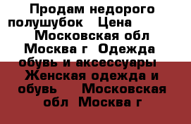 Продам недорого полушубок › Цена ­ 25 000 - Московская обл., Москва г. Одежда, обувь и аксессуары » Женская одежда и обувь   . Московская обл.,Москва г.